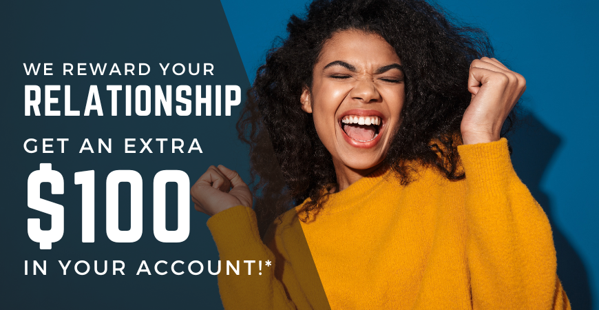 We reward your relationship. Get an extra 100* in your account!