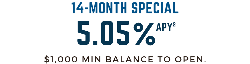 14-month Special! 5.05% APY. $1,000 minimum balance to open.